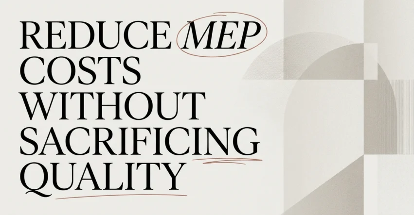 How to Reduce MEP Costs Without Sacrificing Quality